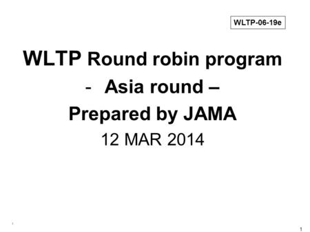 1 1 WLTP Round robin program -Asia round – Prepared by JAMA 12 MAR 2014 WLTP-06-19e.
