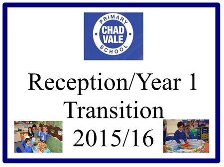 Reception/Year 1 Transition 2015/16 It is our vision to create a learning community that provides the highest quality of learning and teaching to enable.