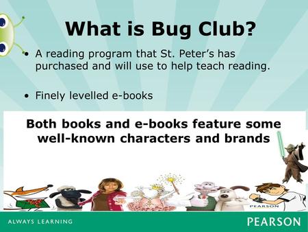 What is Bug Club? A reading program that St. Peter’s has purchased and will use to help teach reading. Finely levelled e-books Both books and e-books feature.