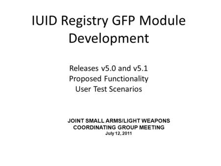 IUID Registry GFP Module Development Releases v5.0 and v5.1 Proposed Functionality User Test Scenarios JOINT SMALL ARMS/LIGHT WEAPONS COORDINATING GROUP.
