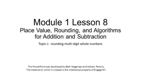 Module 1 Lesson 8 Place Value, Rounding, and Algorithms for Addition and Subtraction Topic c: rounding multi-digit whole numbers This PowerPoint was developed.