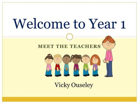 Welcome to Year 1 Meet the teachers Vicky Ouseley.
