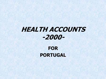 HEALTH ACCOUNTS -2000- FOR PORTUGAL. Health Accounts for Portugal - 2000 Project “Health Accounts for Portugal” was carried out for the year 2000 to answer.