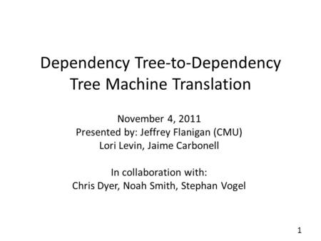 Dependency Tree-to-Dependency Tree Machine Translation November 4, 2011 Presented by: Jeffrey Flanigan (CMU) Lori Levin, Jaime Carbonell In collaboration.