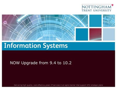 Delivering high quality, cost effective, green IT services in an agile manner that support NTU strategic plans NOW Upgrade from 9.4 to 10.2.