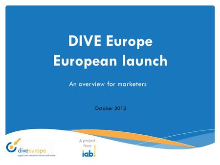 DIVE Europe European launch A project from October 2012 An overview for marketers.