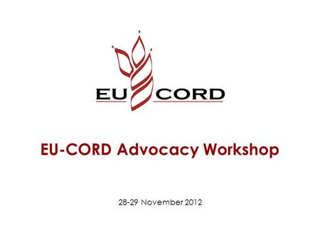 EU-CORD Advocacy Workshop 28-29 November 2012. Expectations Give new direction and extra energy for EU-CORD’s advocacy in Brussels. Make people enthusiastic.