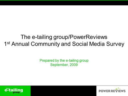 The e-tailing group/PowerReviews 1 st Annual Community and Social Media Survey Prepared by the e-tailing group September, 2009.