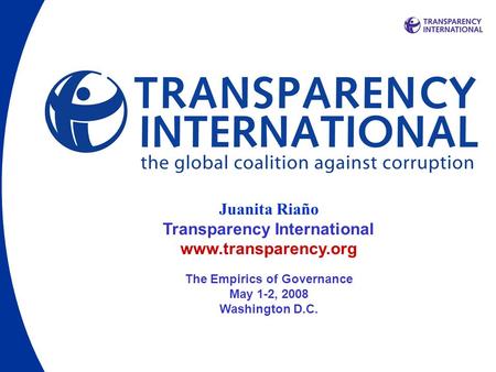 Juanita Riaño Transparency International www.transparency.org The Empirics of Governance May 1-2, 2008 Washington D.C.