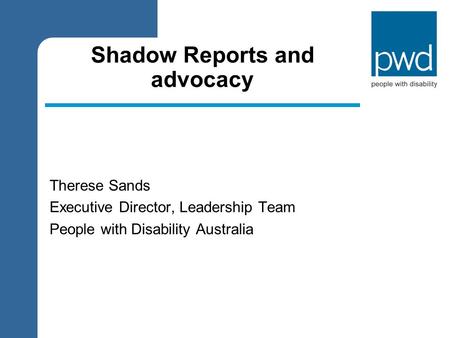 Shadow Reports and advocacy Therese Sands Executive Director, Leadership Team People with Disability Australia.