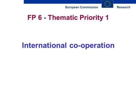 ResearchEuropean Commission FP 6 - Thematic Priority 1 International co-operation.