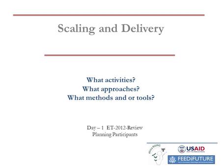 Scaling and Delivery What activities? What approaches? What methods and or tools? Day – 1 ET-2012-Review Planning Participants.