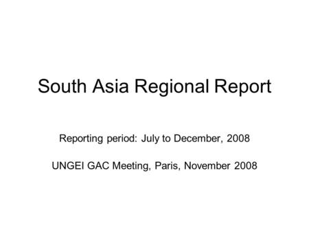 South Asia Regional Report Reporting period: July to December, 2008 UNGEI GAC Meeting, Paris, November 2008.
