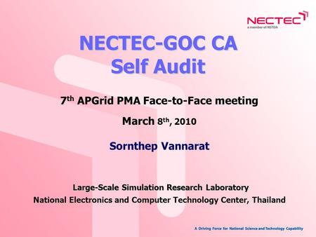 NECTEC-GOC CA Self Audit 7 th APGrid PMA Face-to-Face meeting March 8 th, 2010 Large-Scale Simulation Research Laboratory Sornthep Vannarat Large-Scale.