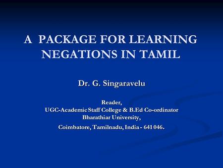 A PACKAGE FOR LEARNING NEGATIONS IN TAMIL Dr. G. Singaravelu Reader, UGC-Academic Staff College & B.Ed Co-ordinator Bharathiar University, Coimbatore,