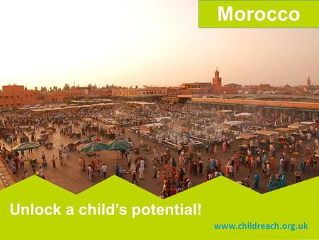 Www.childreach.org.uk Morocco Unlock a child’s potential! www.childreach.org.uk Unlock a child’s potential!