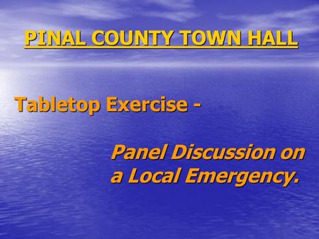 PINAL COUNTY TOWN HALL Tabletop Exercise - Panel Discussion on a Local Emergency.