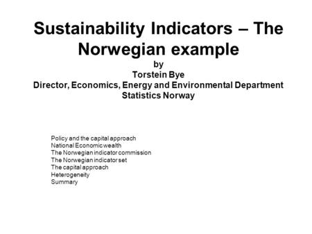 Sustainability Indicators – The Norwegian example by Torstein Bye Director, Economics, Energy and Environmental Department Statistics Norway Policy and.