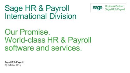 Sage HR & Payroll International Division Our Promise. World-class HR & Payroll software and services. Sage HR & Payroll 20 October 2015.