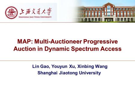 MAP: Multi-Auctioneer Progressive Auction in Dynamic Spectrum Access Lin Gao, Youyun Xu, Xinbing Wang Shanghai Jiaotong University.