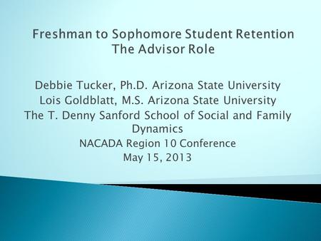 Debbie Tucker, Ph.D. Arizona State University Lois Goldblatt, M.S. Arizona State University The T. Denny Sanford School of Social and Family Dynamics NACADA.