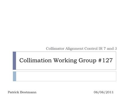 Collimation Working Group #127 Collimator Alignment Control IR 7 and 3 Patrick Bestmann06/06/2011.