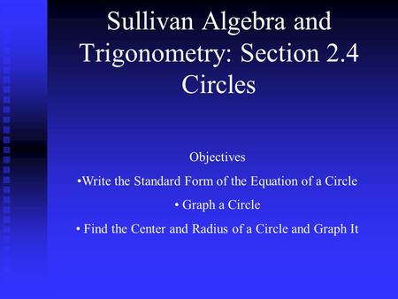 Sullivan Algebra and Trigonometry: Section 2.4 Circles Objectives Write the Standard Form of the Equation of a Circle Graph a Circle Find the Center and.