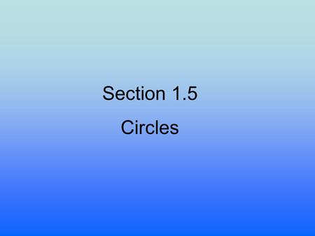 Section 1.5 Circles. OBJECTIVES -Write standard form for the equation of a circle. -Find the intercepts of a circle and graph. -Write the general form.