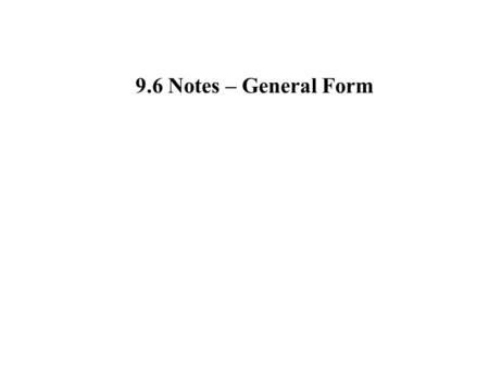 9.6 Notes – General Form. Each of the four types of equations we have studied so far this chapter; circle, parabola, ellipse, and hyperbola, can be described.