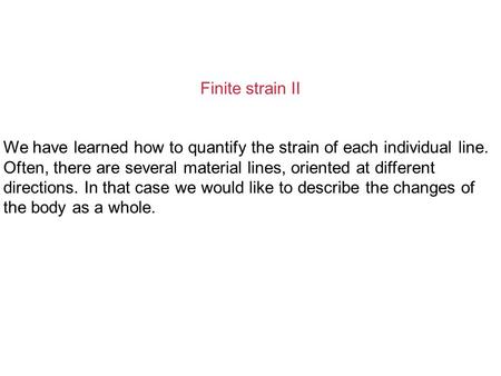 Finite strain II We have learned how to quantify the strain of each individual line. Often, there are several material lines, oriented at different directions.