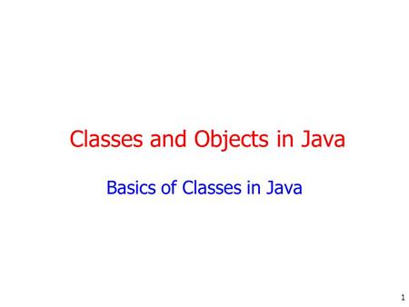 1 Classes and Objects in Java Basics of Classes in Java.