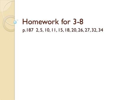 Homework for 3-8 p.187 2, 5, 10, 11, 15, 18, 20, 26, 27, 32, 34.