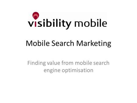 Mobile Search Marketing Finding value from mobile search engine optimisation.
