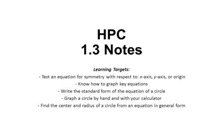 HPC 1.3 Notes Learning Targets: - Test an equation for symmetry with respect to: x-axis, y-axis, or origin - Know how to graph key equations - Write the.