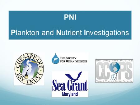 PNI Plankton and Nutrient Investigations. What is PNI ? A Chesapeake Bay Trust-funded collaboration among: Carroll County Public Schools Maryland Sea.