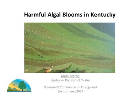 Harmful Algal Blooms in Kentucky Governor's Conference on Energy and Environment 2014 Mark Martin Kentucky Division of Water.