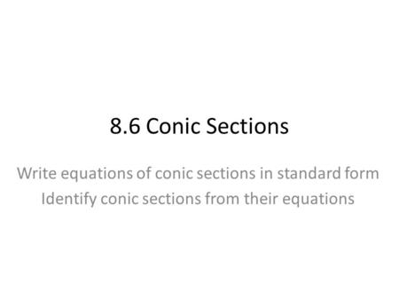 8.6 Conic Sections Write equations of conic sections in standard form Identify conic sections from their equations.