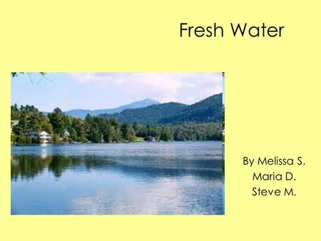Fresh Water By Melissa S. Maria D. Steve M.. Geologic Features Head water streams that are often narrow with rocky bottoms. The downstream reaches rivers.