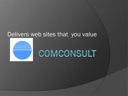 Delivers web sites that you value. Comconsult Comconsult is your independent web adviser working with your contractors or recommending reliable people.