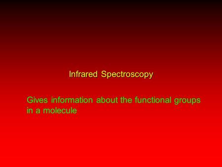 Infrared Spectroscopy Gives information about the functional groups in a molecule.
