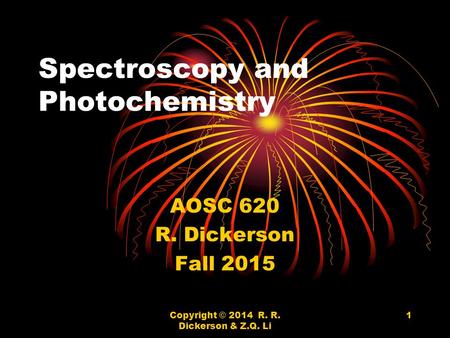 Copyright © 2014 R. R. Dickerson & Z.Q. Li 1 Spectroscopy and Photochemistry AOSC 620 R. Dickerson Fall 2015.