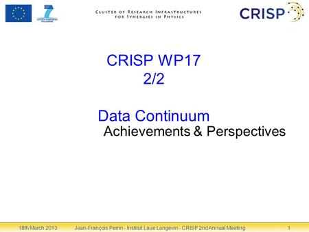 CRISP WP17 2/2 Data Continuum Achievements & Perspectives 18th March 2013Jean-François Perrin - Institut Laue Langevin - CRISP 2nd Annual Meeting1.
