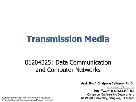 Transmission Media 01204325: Data Communication and Computer Networks Asst. Prof. Chaiporn Jaikaeo, Ph.D.