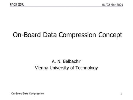PACS IIDR 01/02 Mar 2001 On-Board Data Compression1 On-Board Data Compression Concept A. N. Belbachir Vienna University of Technology.