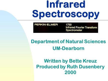 Infrared Spectroscopy Department of Natural Sciences UM-Dearborn Written by Bette Kreuz Produced by Ruth Dusenbery 2000.