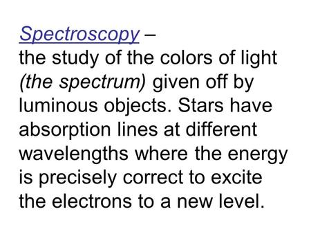 Spectroscopy – the study of the colors of light (the spectrum) given off by luminous objects. Stars have absorption lines at different wavelengths where.