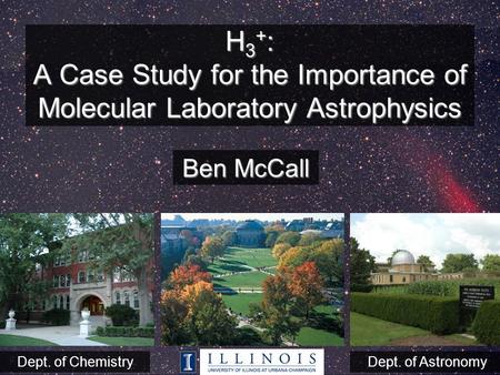 H 3 + : A Case Study for the Importance of Molecular Laboratory Astrophysics Ben McCall Dept. of ChemistryDept. of Astronomy.