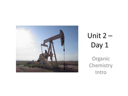 Unit 2 – Day 1 Organic Chemistry Intro. Organic Chemistry Organic chemistry is the study of compounds found in living things. The most common elements.