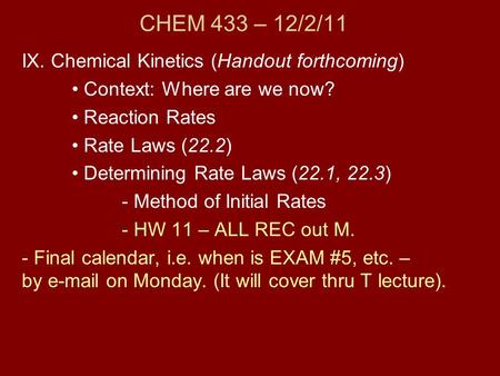 CHEM 433 – 12/2/11 IX. Chemical Kinetics (Handout forthcoming) Context: Where are we now? Reaction Rates Rate Laws (22.2) Determining Rate Laws (22.1,