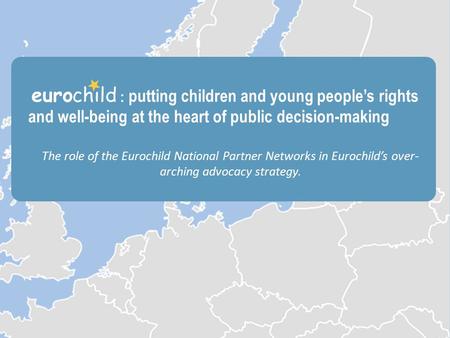 The role of the National Partner Networks THE EUROPEAN NETWORK PROMOTING THE WELFARE AND RIGHTS OF CHILDREN IN EUROPE Who are we? What do we do? Why join.